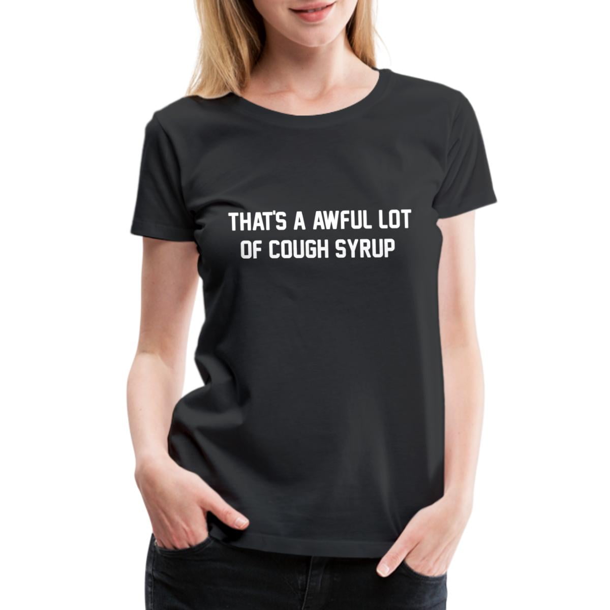 That's A Awful Lot Of Cough Syrup Women's Premium T-Shirt